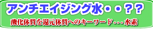 アンチエイジング水・・・浄水器、電解還元水の情報