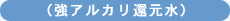 (強アルカリ還元水)