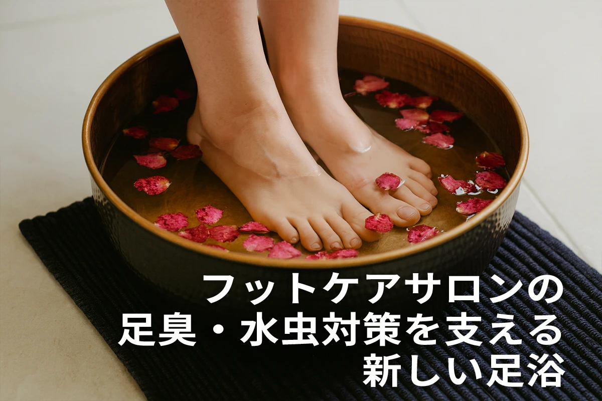 フットケアサロンの足臭・水虫対策を支える新しい足浴