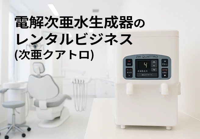 電解次亜水生成器のレンタルビジネス（次亜クアトロ）