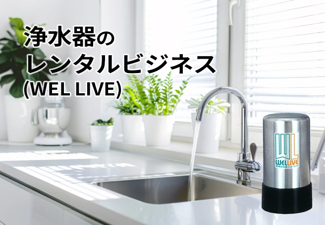 浄水器のレンタルビジネス（WEL LIVE）