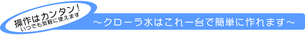 操作はカンタン!クローラ水はこれ一台で簡単に作れます