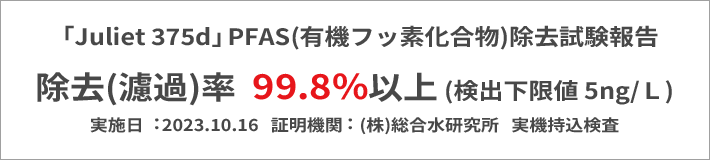 「Juliet 375d」PFAS(有機フッ素化合物)除去率99.8%以上試験報告